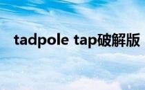 tadpole tap破解版（tap sonic 破解版）