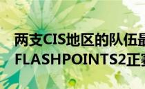 两支CIS地区的队伍最终通过重重考验晋级到FLASHPOINTS2正赛