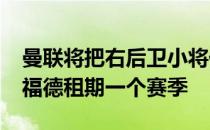 曼联将把右后卫小将伊森-莱尔德租借至沃特福德租期一个赛季