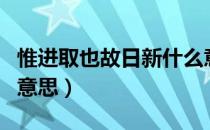 惟进取也故日新什么意思（惟进取也故日新的意思）