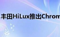 丰田HiLux推出Chrome Edition庆祝50周年