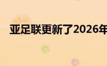 亚足联更新了2026年世界杯亚洲区的赛制