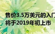 售价3.5万美元的入门级特斯拉Model 3最终将于2019年初上市