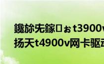 鑱旀兂鎵ぉt3900v缃戝崱椹卞姩涓嬭浇（扬天t4900v网卡驱动）