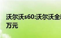 沃尔沃s60:沃尔沃全新S60售价28.69-46.19万元