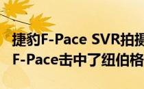 捷豹F-Pace SVR拍摄视频 因为捷豹最强大的F-Pace击中了纽伯格林