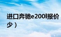 进口奔驰e200l报价（进口奔驰e200l报价多少）