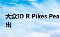 大众ID R Pikes Peak电动原型车将于周日推出