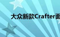 大众新款Crafter面包车有上百种配置