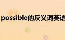 possible的反义词英语（possible的反义词）