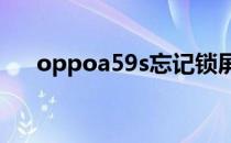 oppoa59s忘记锁屏密码（oppoa59）