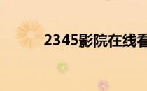 2345影院在线看电视剧（23 4）