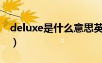 deluxe是什么意思英语（deluxe是什么意思）