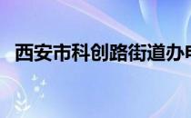 西安市科创路街道办电话（西安市科创路）