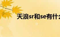 天浪sr和se有什么区别（天浪sr）