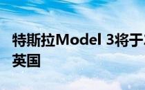 特斯拉Model 3将于2019年中旬以RHD登陆英国