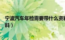 宁波汽车年检需要带什么资料（宁波汽车年检需要带什么材料）