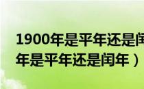 1900年是平年还是闰年2月有多少天（1900年是平年还是闰年）