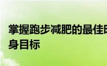 掌握跑步减肥的最佳时间才能更健康的完成瘦身目标