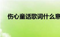 伤心童话歌词什么意思（伤心童话歌词）