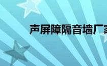 声屏障隔音墙厂家（声屏障价格）