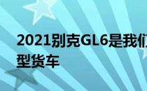 2021别克GL6是我们永远不会得到的豪华小型货车