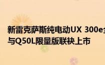 新雷克萨斯纯电动UX 300e全球首发 英菲尼迪QX50限量版与Q50L限量版联袂上市