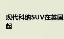 现代科纳SUV在英国上市 价格从16,195英镑起