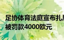 足协体育法庭宣布扎尼奥洛和罗马俱乐部分别被罚款4000欧元