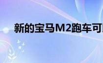 新的宝马M2跑车可以提供至少420马力