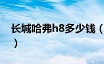 长城哈弗h8多少钱（长城哈弗h7多少钱价位）