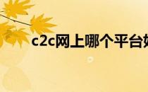 c2c网上哪个平台好（c2c网站建设）