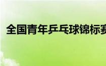 全国青年乒乓球锦标赛在威海南海新区开赛