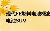 现代FE燃料电池概念车预览未来的现代燃料电池SUV