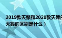 2019款天籁和2020款天籁的区别（2021款天籁与2020款天籁的区别是什么）