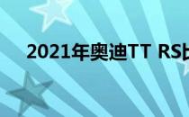 2021年奥迪TT RS比以往任何时候都贵