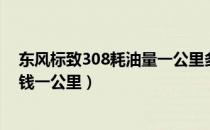 东风标致308耗油量一公里多少钱（东风标致308油耗多少钱一公里）