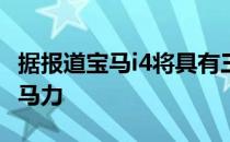 据报道宝马i4将具有三个变体 基本型号约280马力