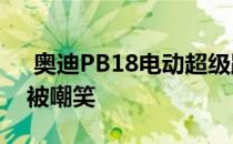  奥迪PB18电动超级跑车获绿灯 未来e-tron被嘲笑