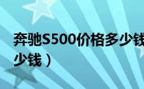 奔驰S500价格多少钱（进口奔驰s500报价多少钱）