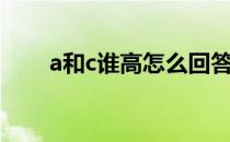 a和c谁高怎么回答（a和c谁比较高）