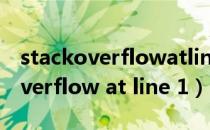 stackoverflowatline10什么意思（stack overflow at line 1）