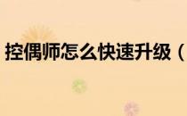 控偶师怎么快速升级（控偶师怎么快速升级）