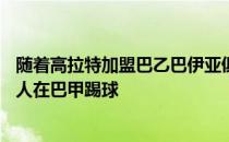 随着高拉特加盟巴乙巴伊亚俱乐部5位非血缘归化球员中有2人在巴甲踢球