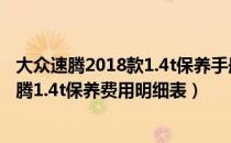 大众速腾2018款1.4t保养手册（大众速腾1.4t保养手册新速腾1.4t保养费用明细表）