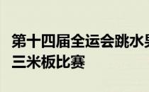 第十四届全运会跳水男子团体决赛第三项单人三米板比赛