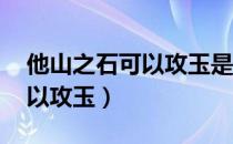 他山之石可以攻玉是什么意思（他山之石 可以攻玉）