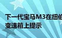 下一代宝马M3在纽伯格林亮相 排气声在汽车变速箱上提示