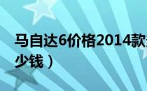 马自达6价格2014款多少钱（马自达6价格多少钱）