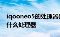 iqooneo5的处理器是什么 iqooneo6s搭载什么处理器 